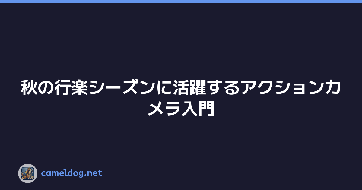 秋の行楽シーズンに活躍するアクションカメラ入門