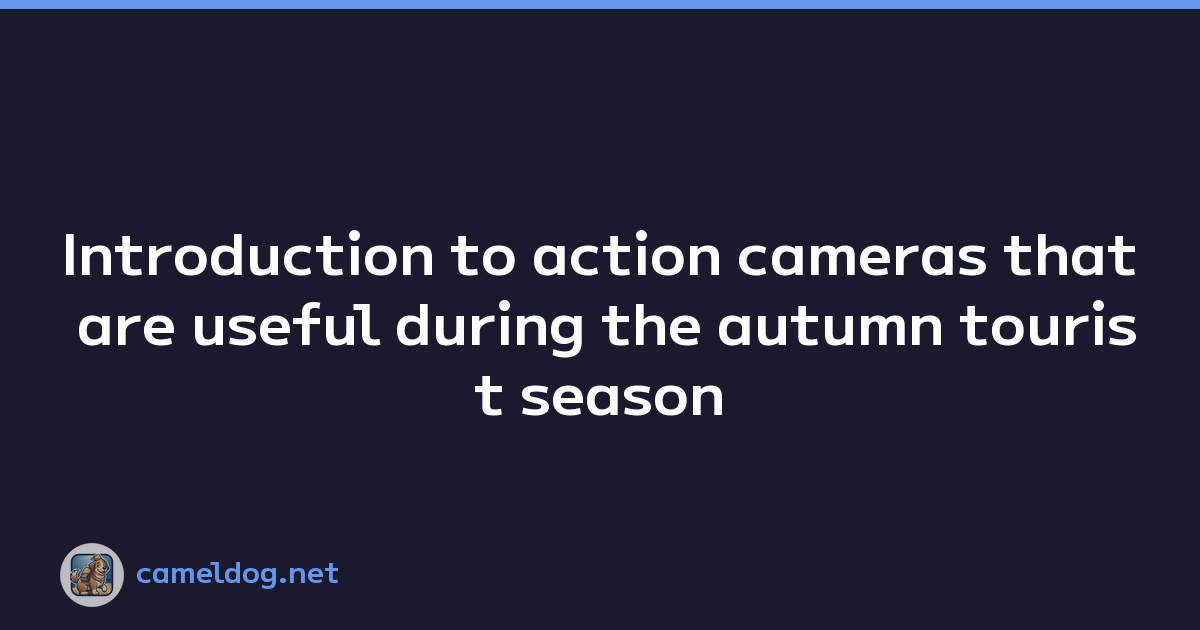 Introduction to action cameras that are useful during the autumn tourist season