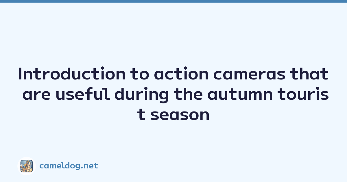 Introduction to action cameras that are useful during the autumn tourist season