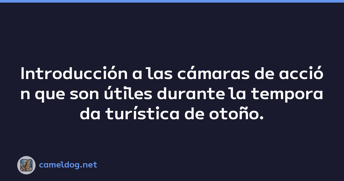 Introducción a las cámaras de acción que son útiles durante la temporada turística de otoño.