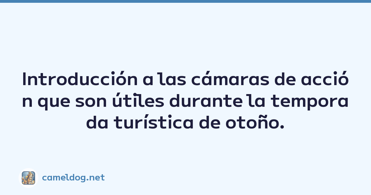 Introducción a las cámaras de acción que son útiles durante la temporada turística de otoño.