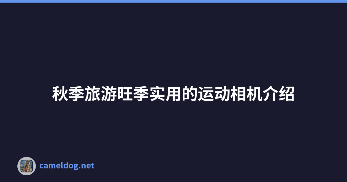 秋季旅游旺季实用的运动相机介绍