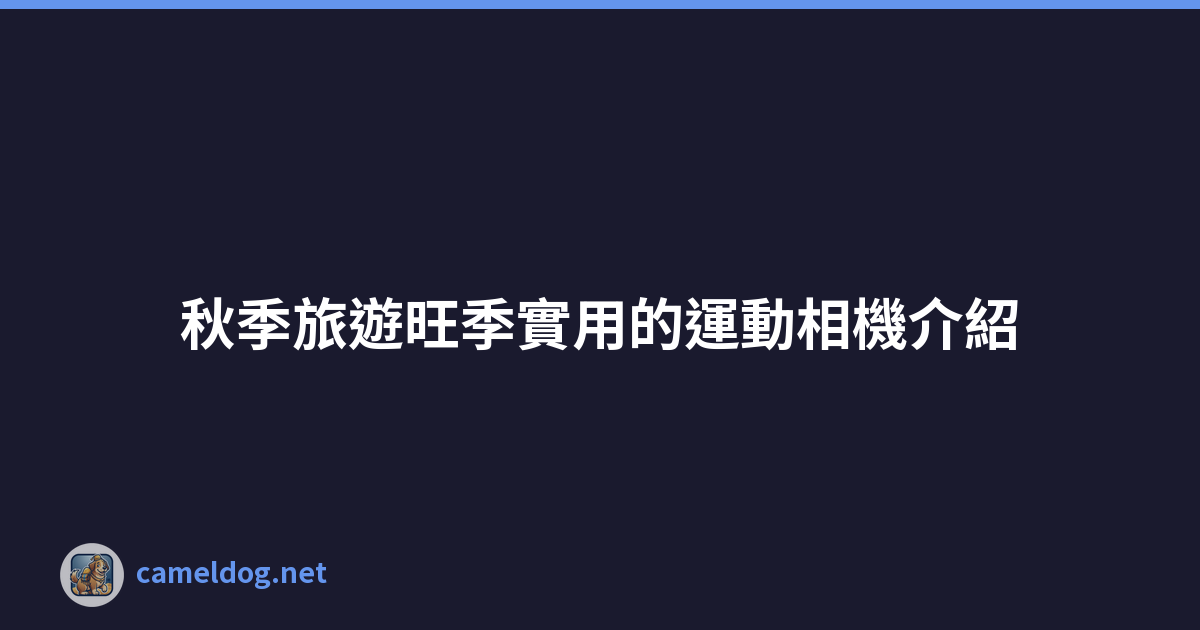 秋季旅遊旺季實用的運動相機介紹