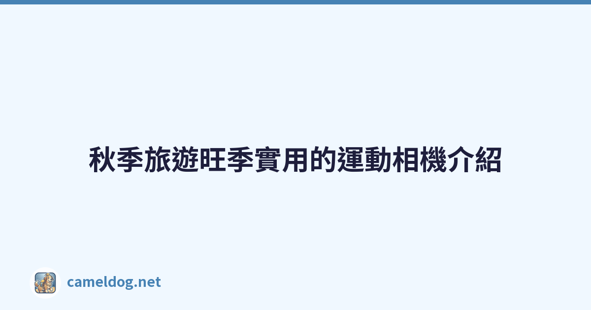 秋季旅遊旺季實用的運動相機介紹