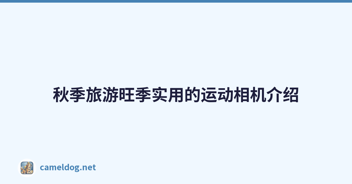 秋季旅游旺季实用的运动相机介绍