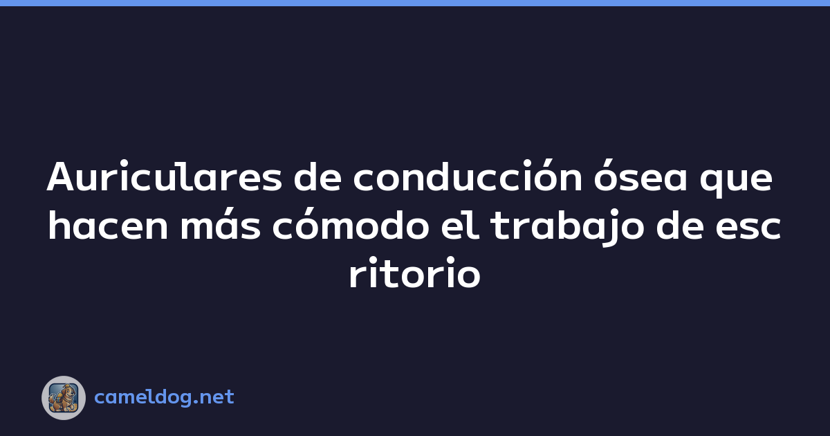 Auriculares de conducción ósea que hacen más cómodo el trabajo de escritorio