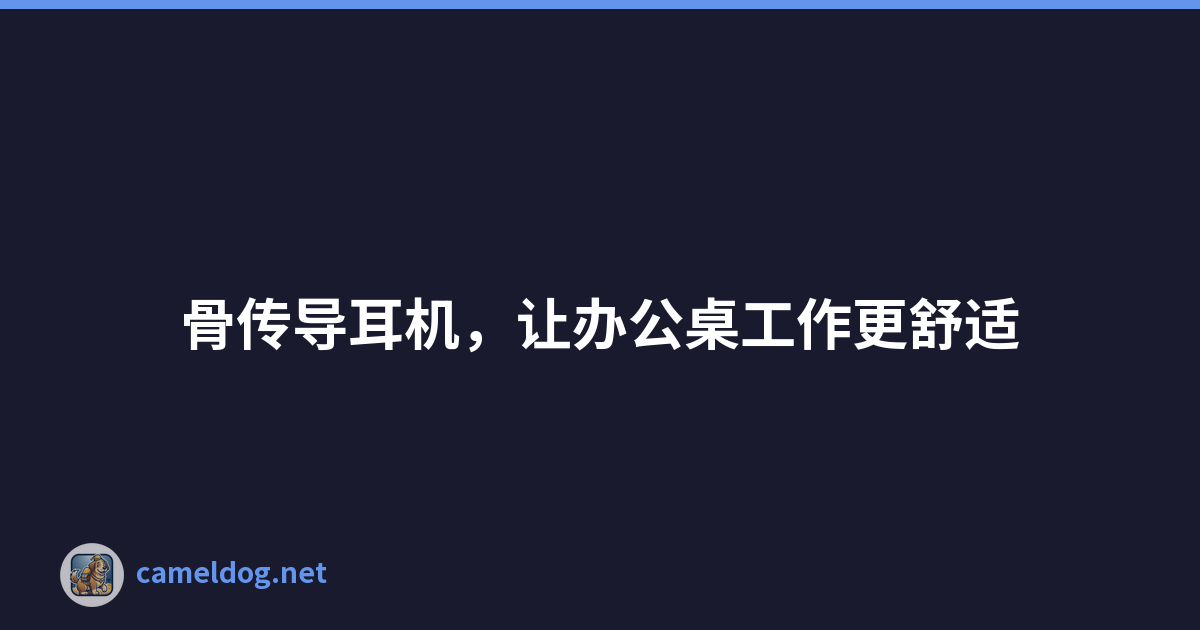 骨传导耳机，让办公桌工作更舒适