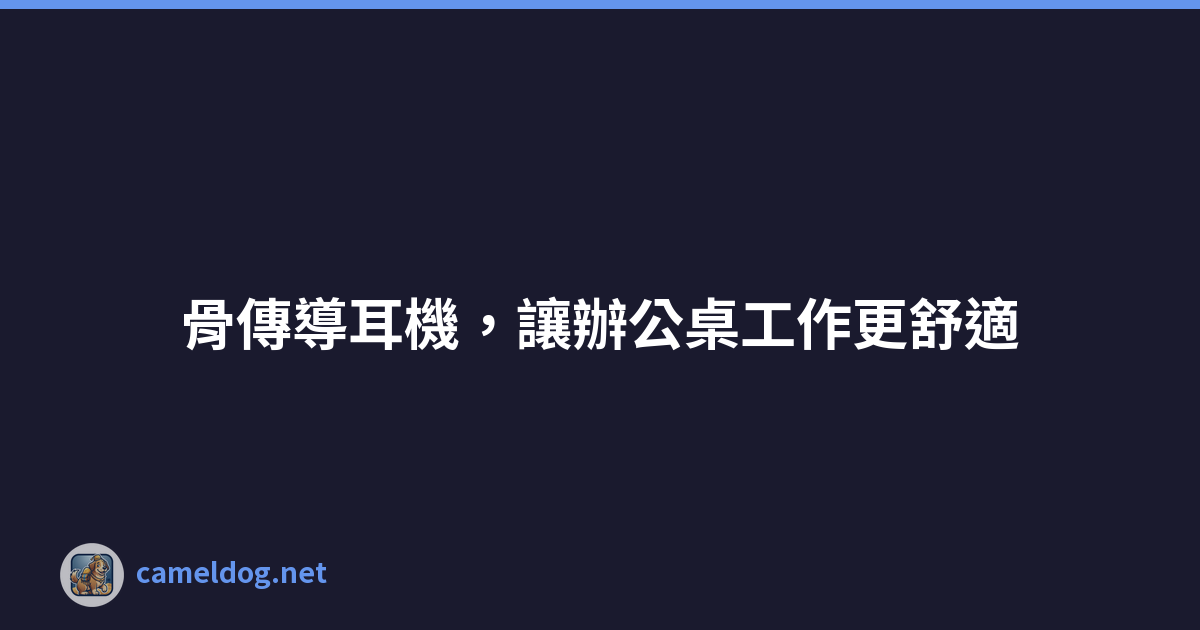 骨傳導耳機，讓辦公桌工作更舒適