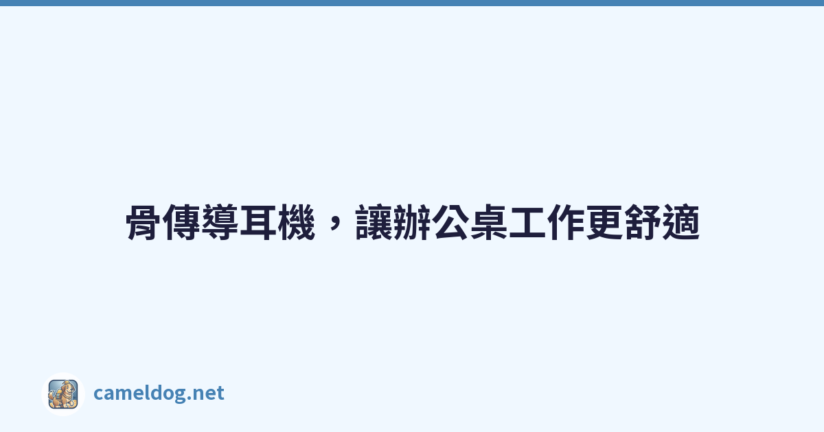 骨傳導耳機，讓辦公桌工作更舒適