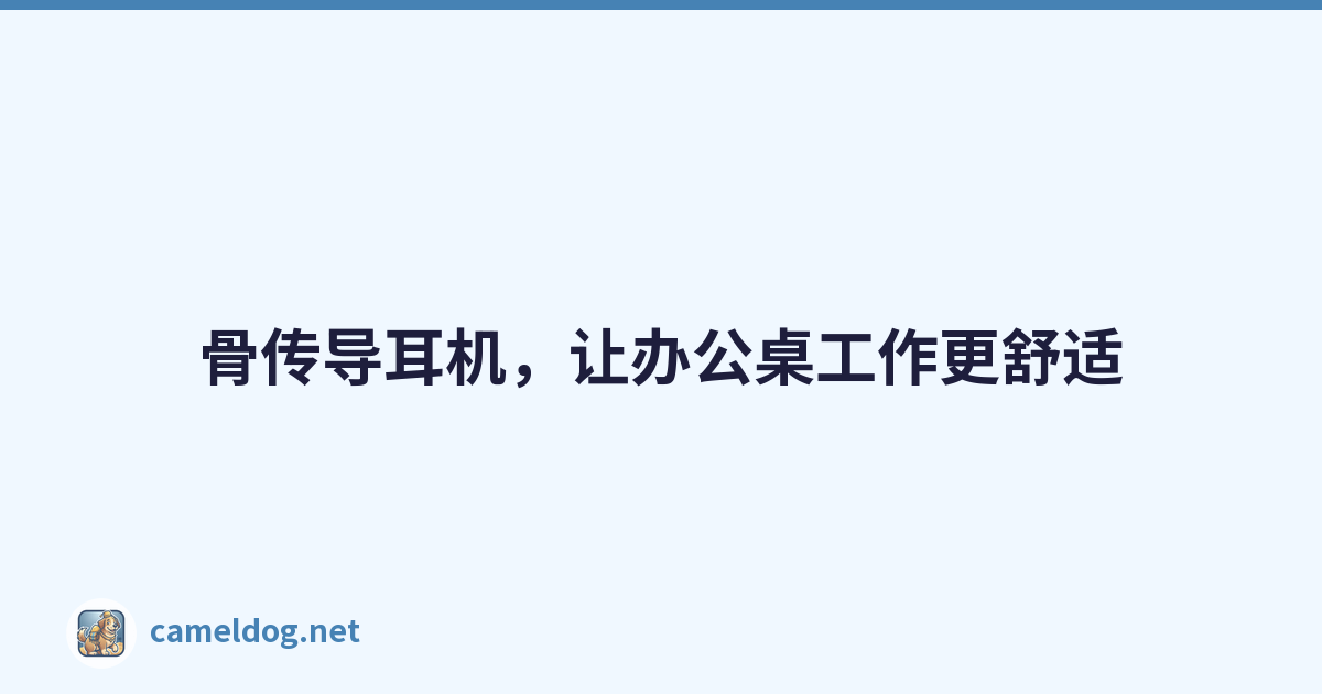 骨传导耳机，让办公桌工作更舒适