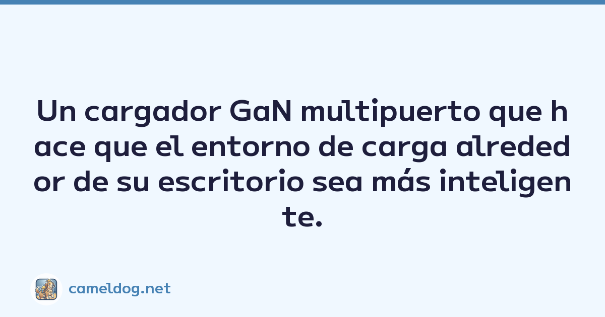 Un cargador GaN multipuerto que hace que el entorno de carga alrededor de su escritorio sea más inteligente.
