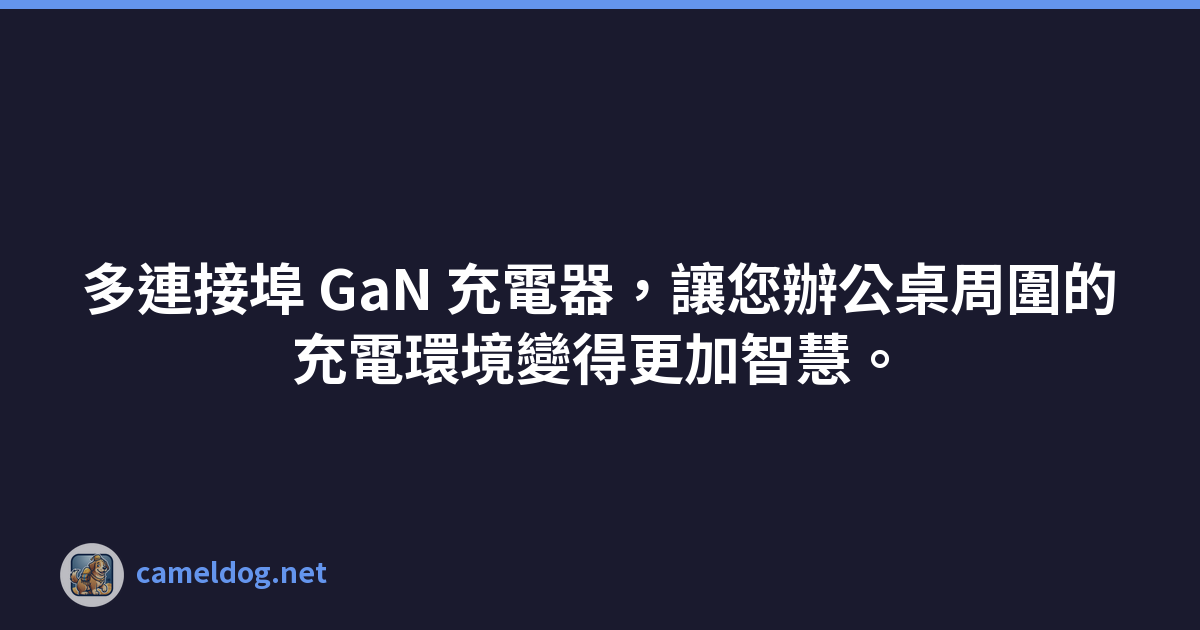 多連接埠 GaN 充電器，讓您辦公桌周圍的充電環境變得更加智慧。