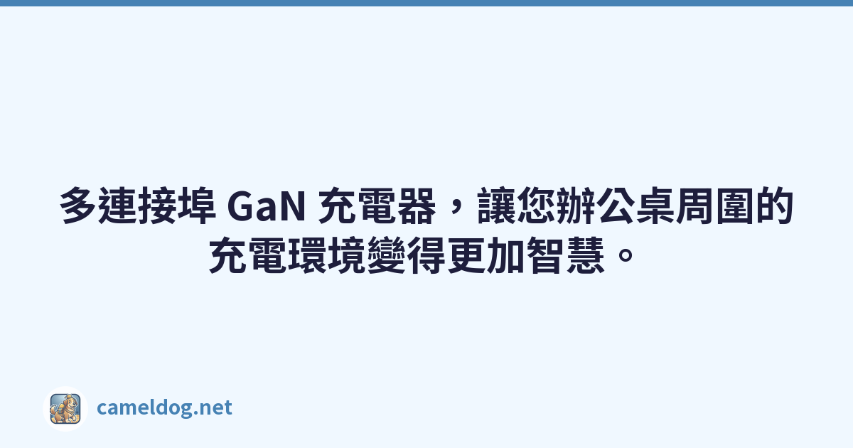 多連接埠 GaN 充電器，讓您辦公桌周圍的充電環境變得更加智慧。