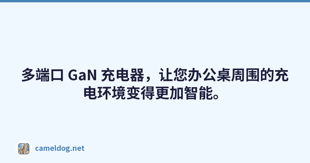 多端口 GaN 充电器，让您办公桌周围的充电环境变得更加智能。