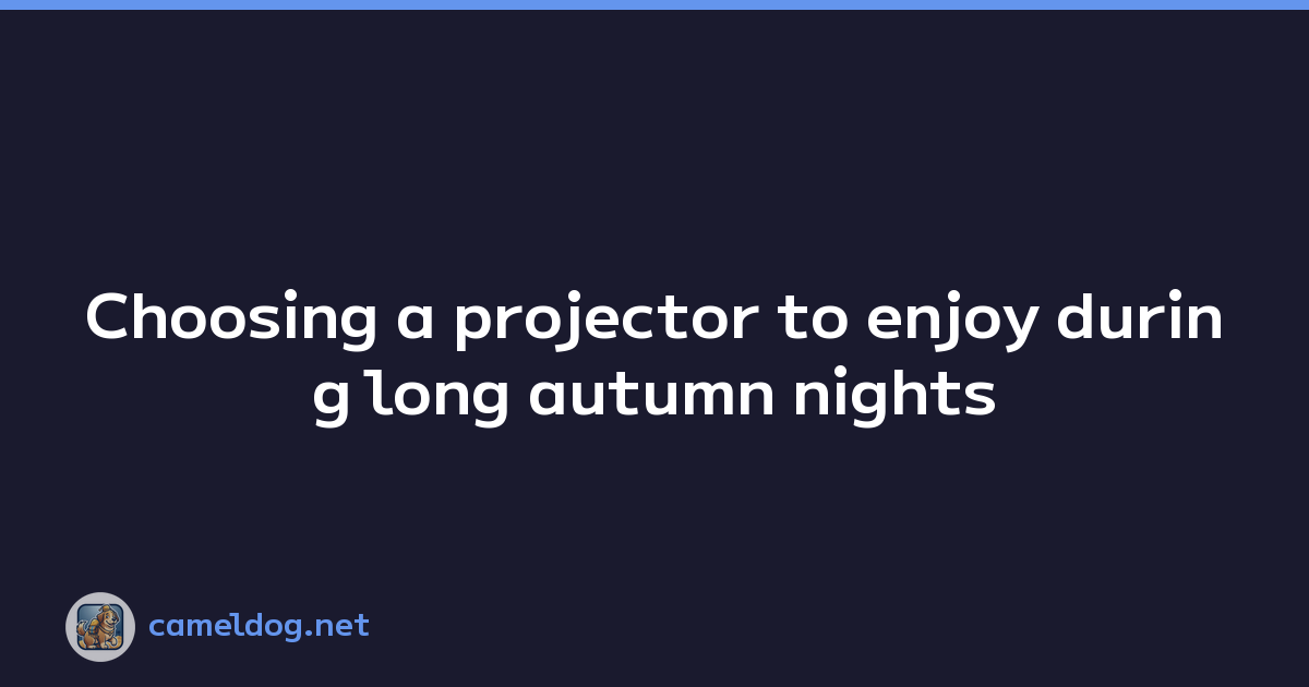 Choosing a projector to enjoy during long autumn nights