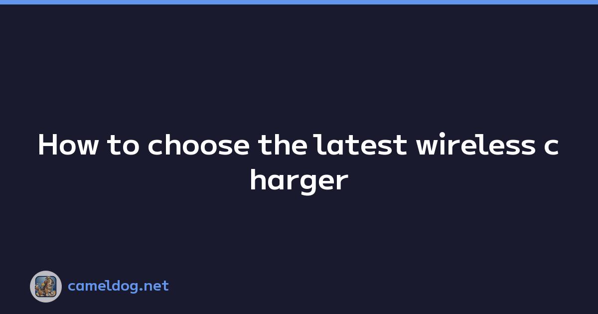 How to choose the latest wireless charger