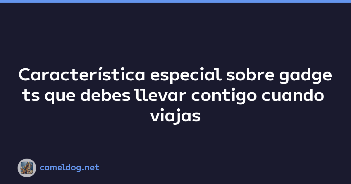 Featured image of post Característica especial sobre gadgets que debes llevar contigo cuando viajas
