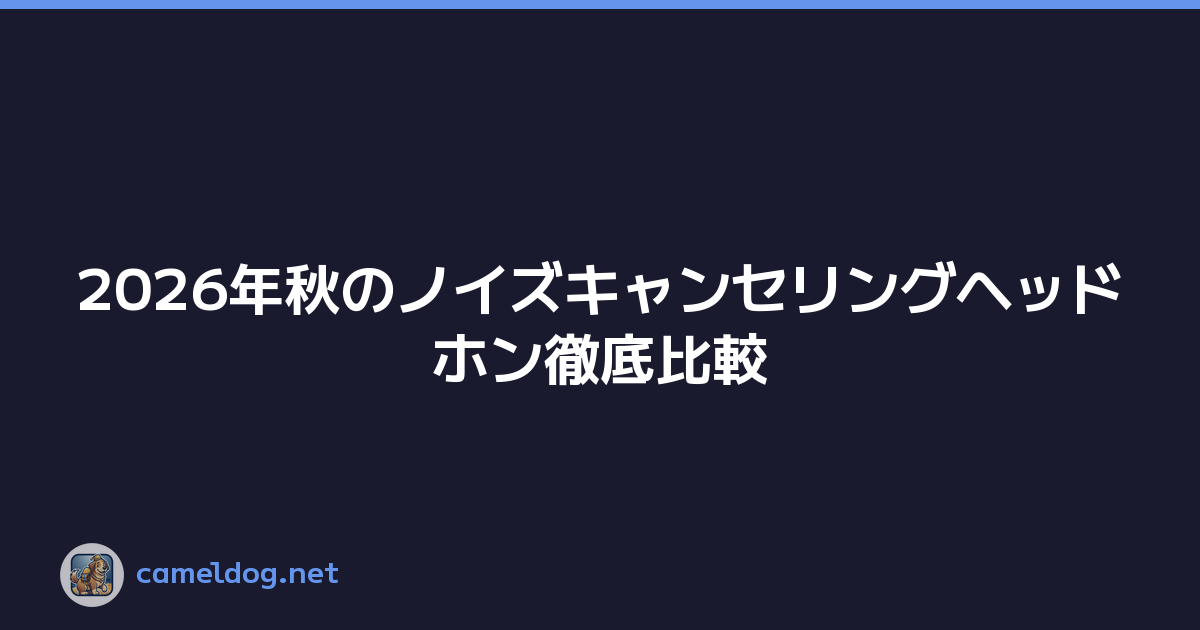 2026年秋のノイズキャンセリングヘッドホン徹底比較