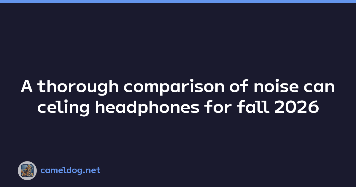 A thorough comparison of noise canceling headphones for fall 2026