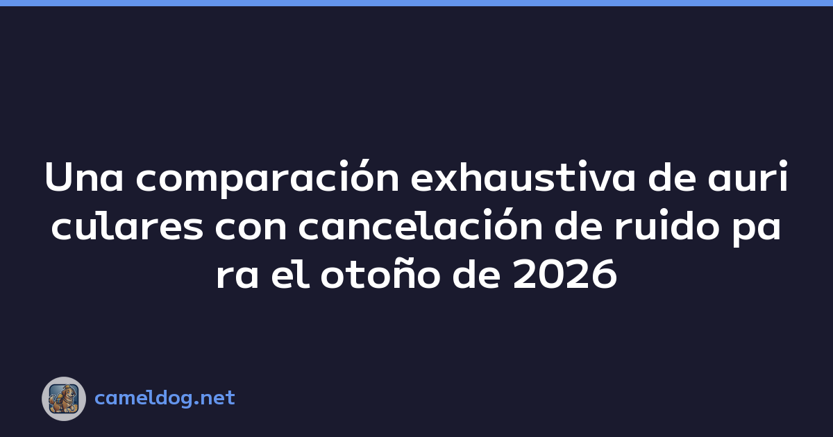 Una comparación exhaustiva de auriculares con cancelación de ruido para el otoño de 2026