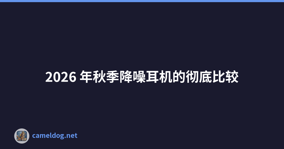 2026 年秋季降噪耳机的彻底比较