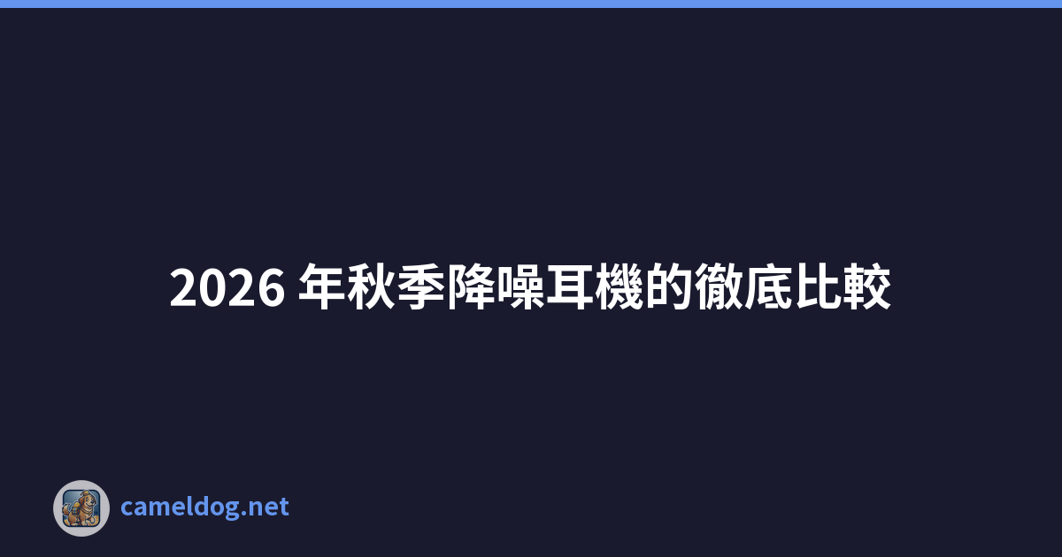 2026 年秋季降噪耳機的徹底比較