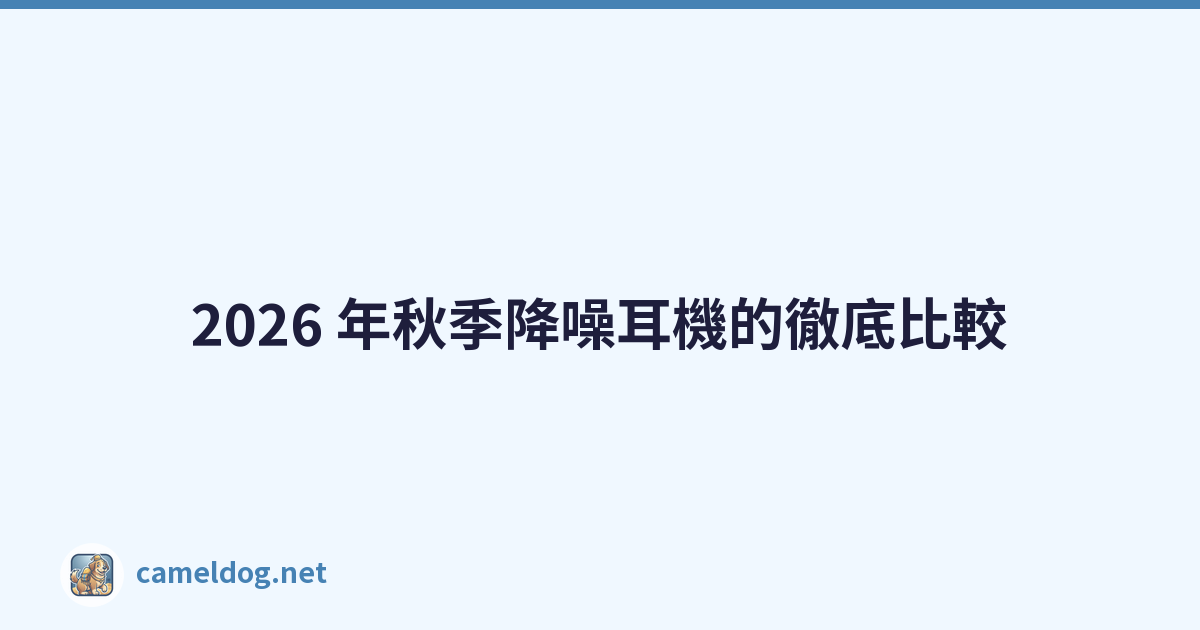 2026 年秋季降噪耳機的徹底比較