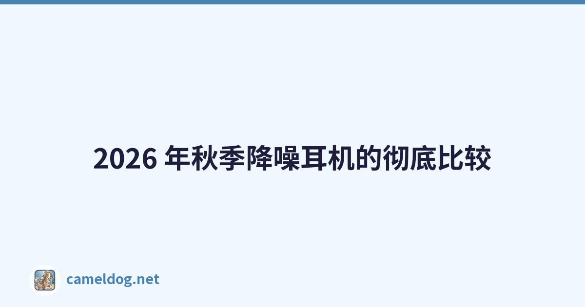 2026 年秋季降噪耳机的彻底比较