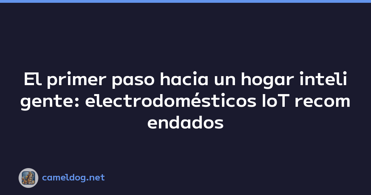 Featured image of post El primer paso hacia un hogar inteligente: electrodomésticos IoT recomendados