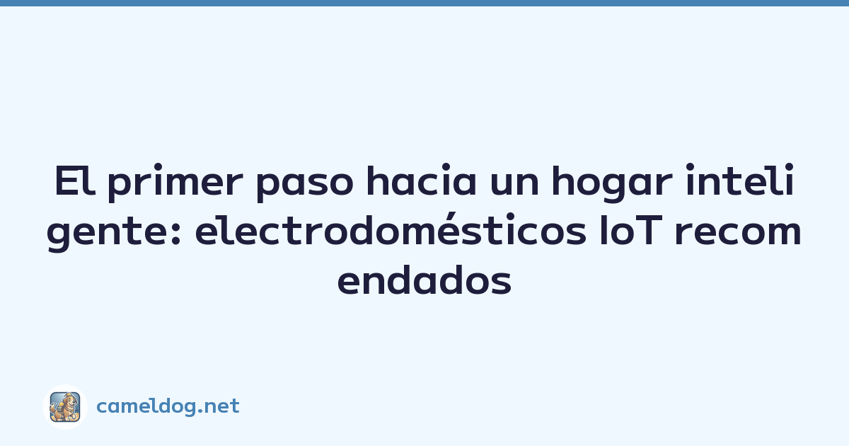Featured image of post El primer paso hacia un hogar inteligente: electrodomésticos IoT recomendados