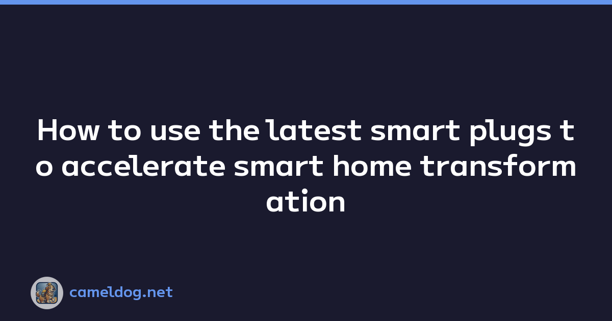 How to use the latest smart plugs to accelerate smart home transformation