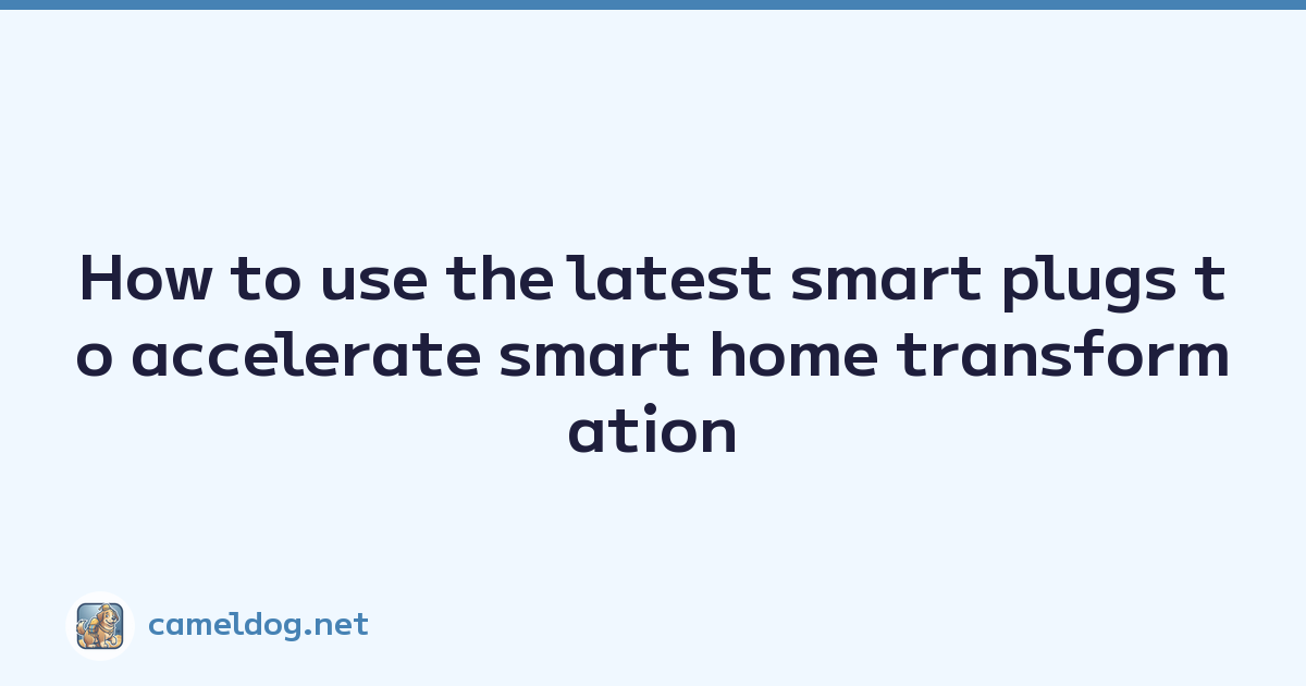 How to use the latest smart plugs to accelerate smart home transformation