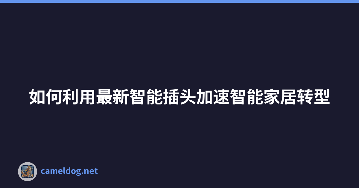如何利用最新智能插头加速智能家居转型