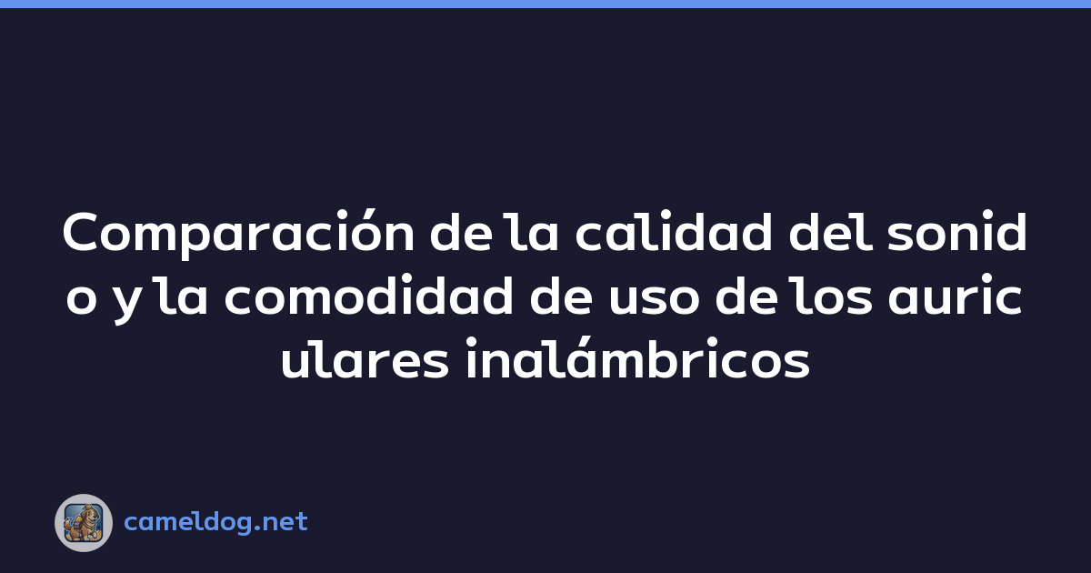 Comparación de la calidad del sonido y la comodidad de uso de los auriculares inalámbricos