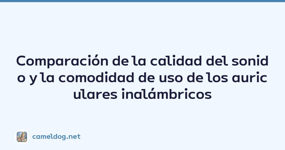 Comparación de la calidad del sonido y la comodidad de uso de los auriculares inalámbricos